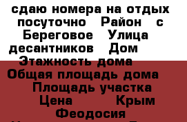 сдаю номера на отдых посуточно › Район ­ с.Береговое › Улица ­ десантников › Дом ­ 17 › Этажность дома ­ 2 › Общая площадь дома ­ 100 › Площадь участка ­ 600 › Цена ­ 500 - Крым, Феодосия Недвижимость » Дома, коттеджи, дачи аренда   . Крым,Феодосия